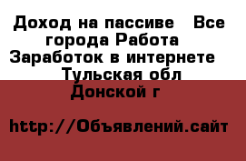 Доход на пассиве - Все города Работа » Заработок в интернете   . Тульская обл.,Донской г.